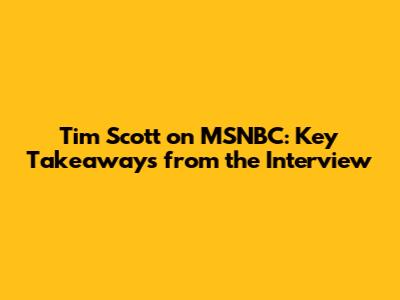 Tim Scott on MSNBC: Key Takeaways from the Interview