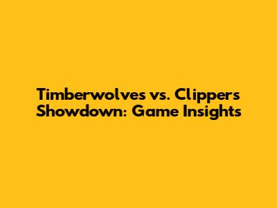 Timberwolves vs. Clippers Showdown: Game Insights