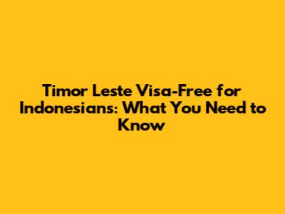 Timor Leste Visa-Free for Indonesians: What You Need to Know