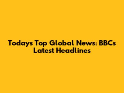Today's Top Global News: BBC's Latest Headlines