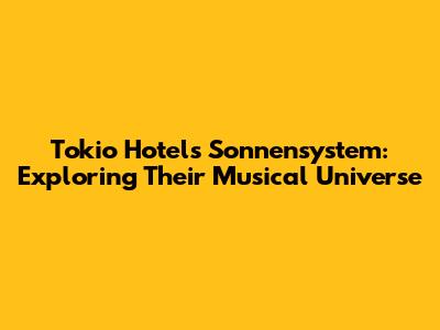 Tokio Hotel's Sonnensystem: Exploring Their Musical Universe