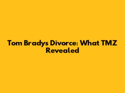 Tom Brady's Divorce: What TMZ Revealed