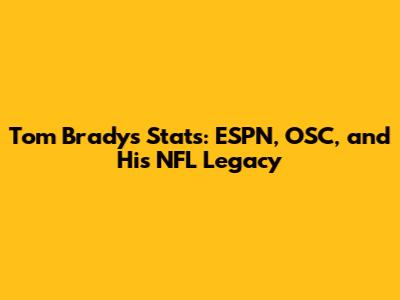 Tom Brady's Stats: ESPN, OSC, and His NFL Legacy