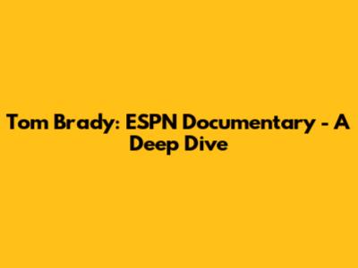 Tom Brady: ESPN Documentary - A Deep Dive