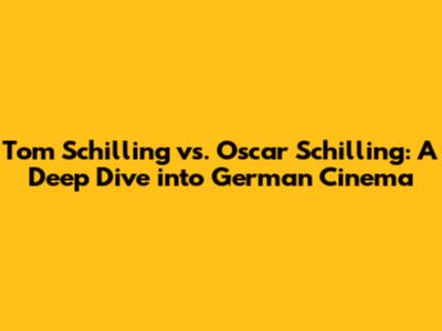 Tom Schilling vs. Oscar Schilling: A Deep Dive into German Cinema