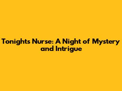 Tonight's Nurse: A Night of Mystery and Intrigue