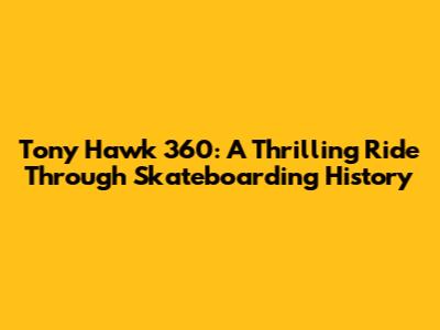 Tony Hawk 360: A Thrilling Ride Through Skateboarding History