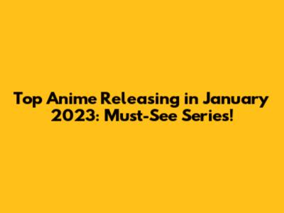 Top Anime Releasing in January 2023: Must-See Series!