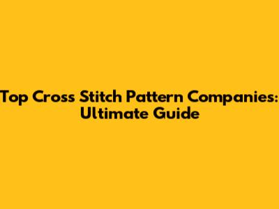 Top Cross Stitch Pattern Companies: Ultimate Guide