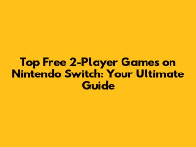 Top Free 2-Player Games on Nintendo Switch: Your Ultimate Guide