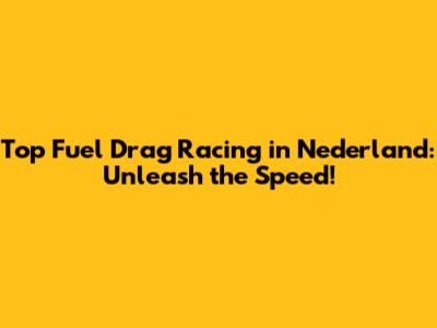 Top Fuel Drag Racing in Nederland: Unleash the Speed!