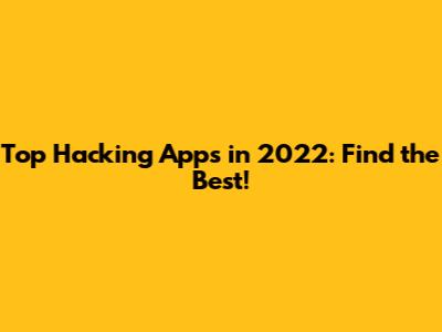 Top Hacking Apps in 2022: Find the Best!