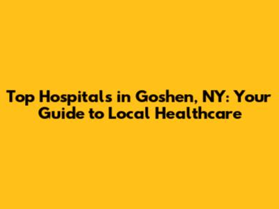 Top Hospitals in Goshen, NY: Your Guide to Local Healthcare