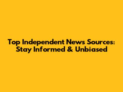 Top Independent News Sources: Stay Informed & Unbiased