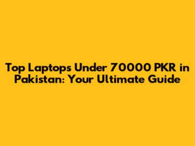 Top Laptops Under 70000 PKR in Pakistan: Your Ultimate Guide
