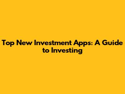 Top New Investment Apps: A Guide to Investing