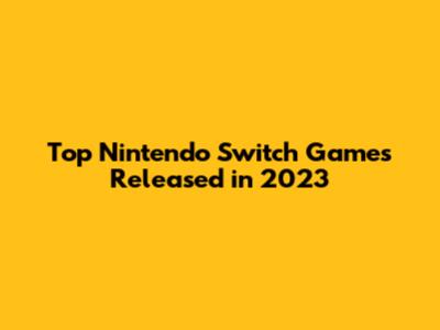 Top Nintendo Switch Games Released in 2023
