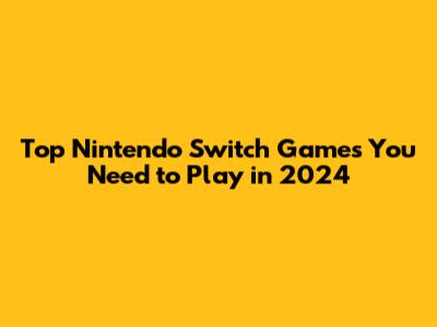 Top Nintendo Switch Games You Need to Play in 2024