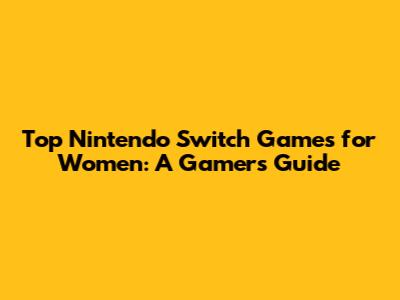 Top Nintendo Switch Games for Women: A Gamer's Guide