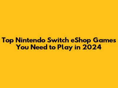 Top Nintendo Switch eShop Games You Need to Play in 2024