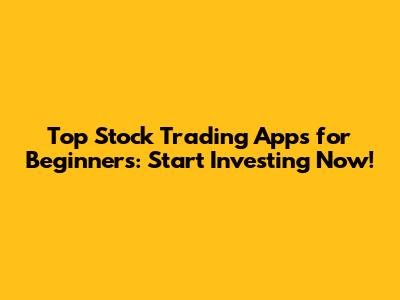 Top Stock Trading Apps for Beginners: Start Investing Now!
