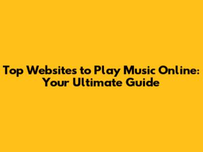 Top Websites to Play Music Online: Your Ultimate Guide