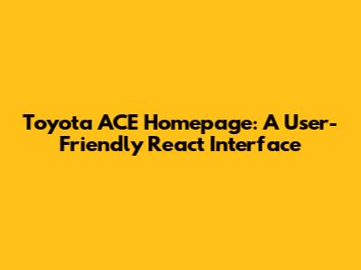 Toyota ACE Homepage: A User-Friendly React Interface
