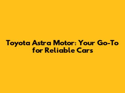 Toyota Astra Motor: Your Go-To for Reliable Cars