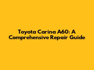 Toyota Carina A60: A Comprehensive Repair Guide