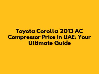 Toyota Corolla 2013 AC Compressor Price in UAE: Your Ultimate Guide