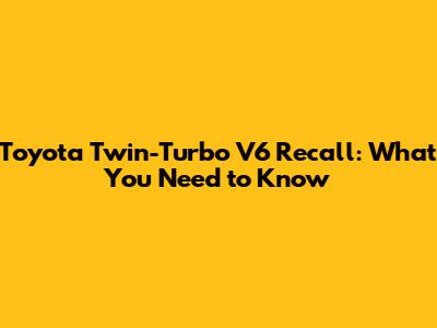 Toyota Twin-Turbo V6 Recall: What You Need to Know