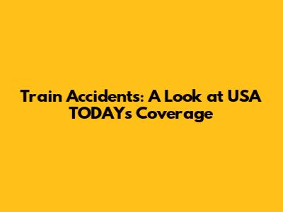 Train Accidents: A Look at USA TODAY's Coverage