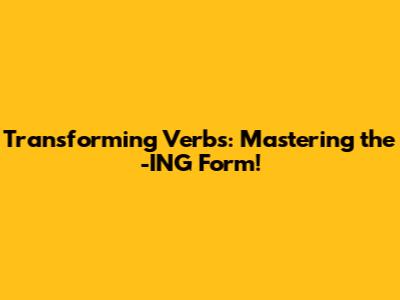 Transforming Verbs: Mastering the -ING Form!