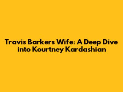 Travis Barker's Wife: A Deep Dive into Kourtney Kardashian