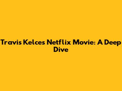Travis Kelce's Netflix Movie: A Deep Dive