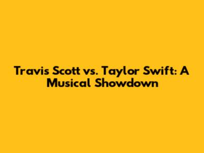 Travis Scott vs. Taylor Swift: A Musical Showdown