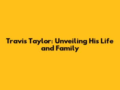 Travis Taylor: Unveiling His Life and Family