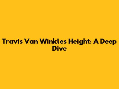 Travis Van Winkle's Height: A Deep Dive