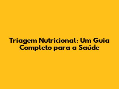 Triagem Nutricional: Um Guia Completo para a Saúde