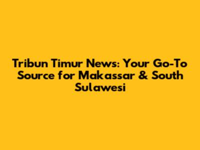 Tribun Timur News: Your Go-To Source for Makassar & South Sulawesi