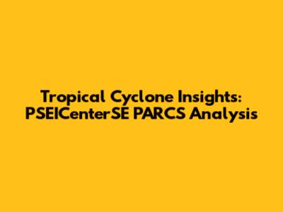 Tropical Cyclone Insights: PSEICenterSE PARCS Analysis