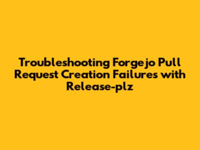 Troubleshooting Forgejo Pull Request Creation Failures with Release-plz