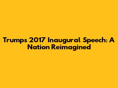 Trump's 2017 Inaugural Speech: A Nation Reimagined