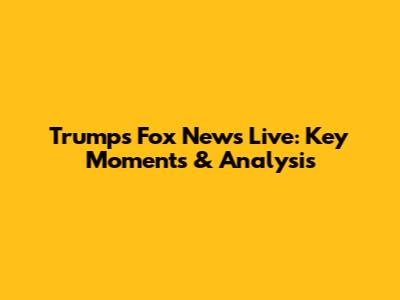 Trump's Fox News Live: Key Moments & Analysis