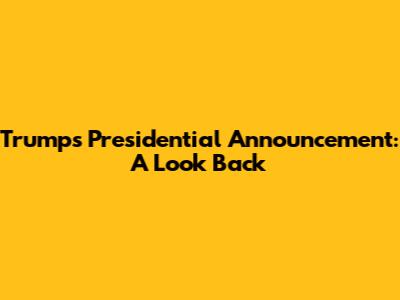 Trump's Presidential Announcement: A Look Back