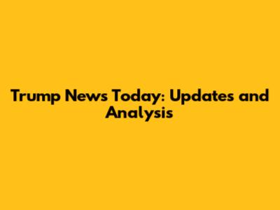 Trump News Today: Updates and Analysis