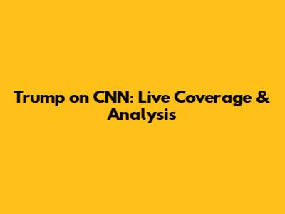 Trump on CNN: Live Coverage & Analysis