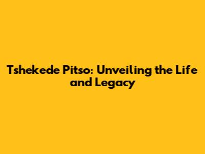Tshekede Pitso: Unveiling the Life and Legacy