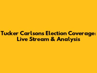 Tucker Carlson's Election Coverage: Live Stream & Analysis