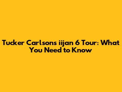 Tucker Carlson's iijan 6 Tour: What You Need to Know